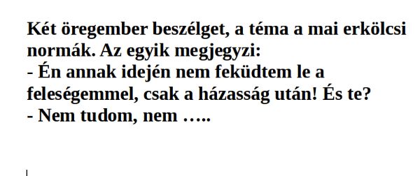 Vicc: Két öregember beszélget, a téma a mai erkölcsi normák. Az egyik megjegyzi: