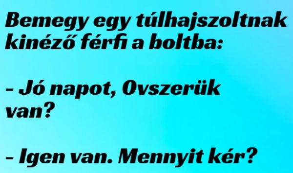 VICC: Bemegy egy túlhajszoltnak kinéző férfi a boltba: „Jó napot, 0vszerük van?”