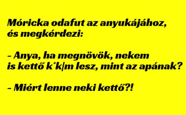 VICC: Móricka odafut az anyukájához, és megkérdezi: – anya, ha megnövök nekem is kettő..