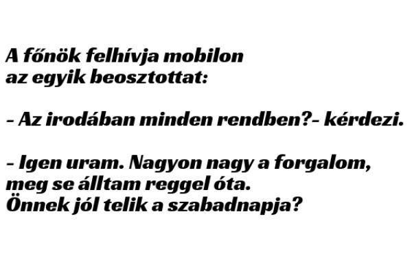 VICC: A főnök felhívja mobilon az egyik beosztottat:  – Az irodában minden rendben?