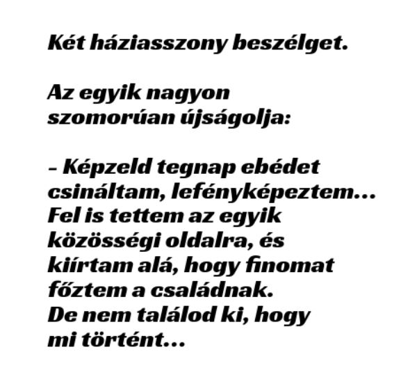 VICC: Két háziasszony beszélget.  Az egyik nagyon szomorúan újságolja: