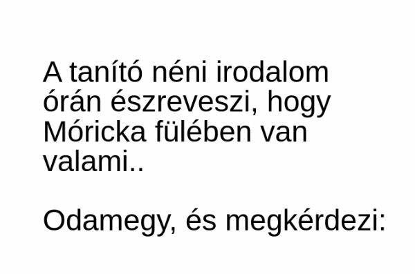 VICC: A tanító néni irodalom órán észreveszi, hogy Móricka fülében van valami..