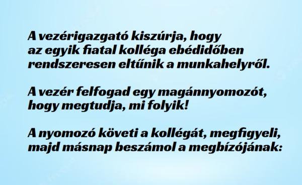 VICC: A vezérigazgató kiszúrja, hogy az egyik fiatal kolléga ebédidőben rendszeresen eltűnik a munkahelyről. Gyanúsnak találja, ezért