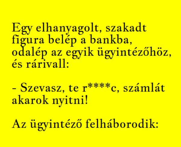 VICC: Egy elhanyagolt, szakadt figura belép a bankba, odalép az egyik ügyintézőhöz, és rákiabál:
