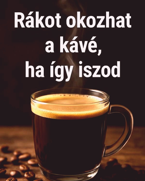 Hatszorosára nő a daganat kialakulásának esélye, ha így fogyasztod a kávét. 😱 Ezután sokkal óvatosabb leszek!