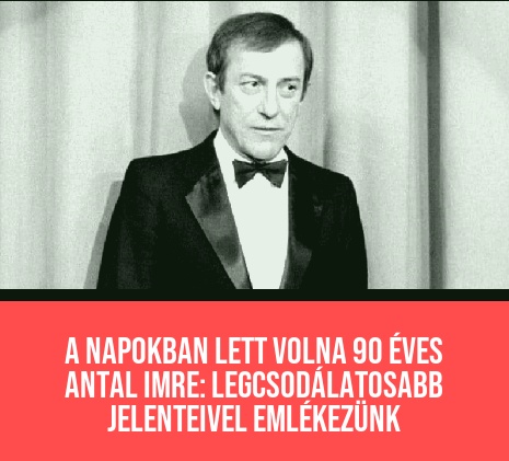 A napokban lett volna 90 éves Antal Imre: legcsodálatosabb jelenteivel emlékezünk
