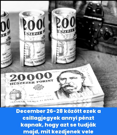 December 26-28 között ezek a csillagjegyek annyi pénzt kapnak, hogy azt se tudják majd, mit kezdjenek vele