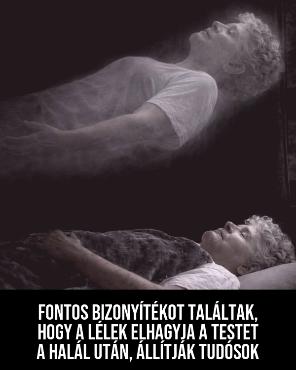 Fontos bizonyítékot találtak, hogy a lélek elhagyja a testet a halál után, állítják tudósok